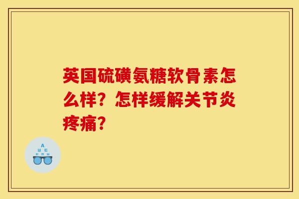 英国硫磺氨糖软骨素怎么样？怎样缓解关节炎疼痛？