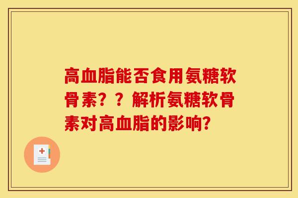 高血脂能否食用氨糖软骨素？？解析氨糖软骨素对高血脂的影响？