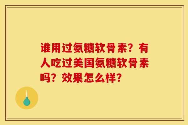 谁用过氨糖软骨素？有人吃过美国氨糖软骨素吗？效果怎么样？