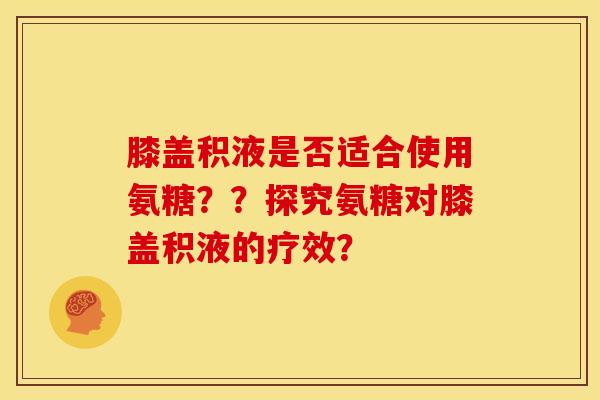 膝盖积液是否适合使用氨糖？？探究氨糖对膝盖积液的疗效？
