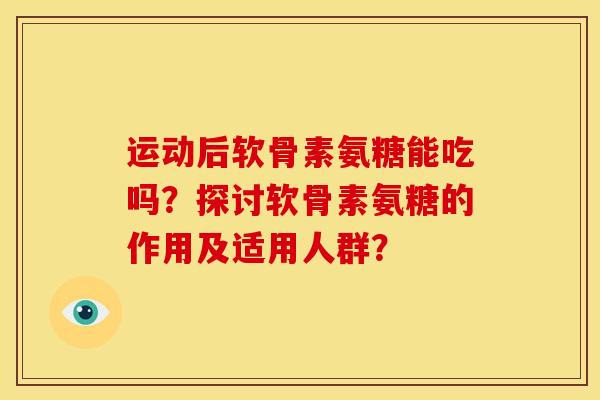 运动后软骨素氨糖能吃吗？探讨软骨素氨糖的作用及适用人群？