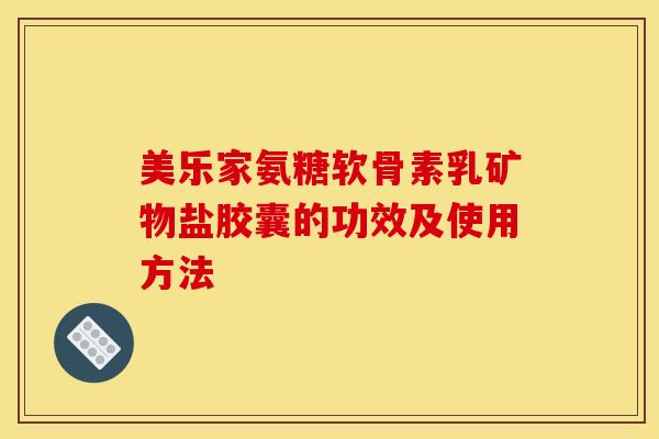 美乐家氨糖软骨素乳矿物盐胶囊的功效及使用方法
