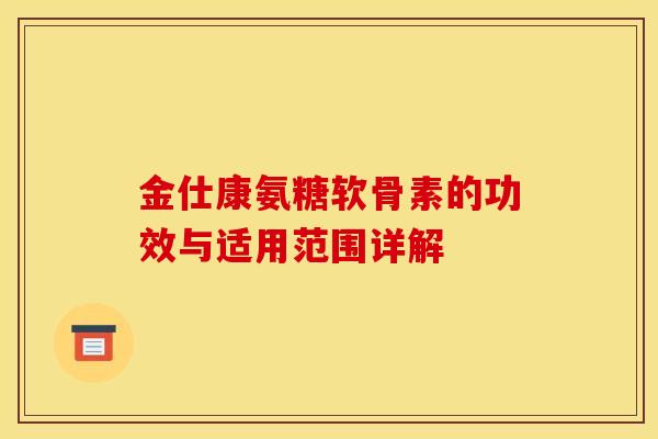 金仕康氨糖软骨素的功效与适用范围详解