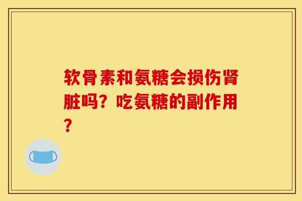 软骨素和氨糖会损伤肾脏吗？吃氨糖的副作用？
