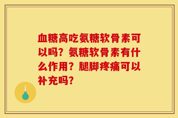 血糖高吃氨糖软骨素可以吗？氨糖软骨素有什么作用？腿脚疼痛可以补充吗？