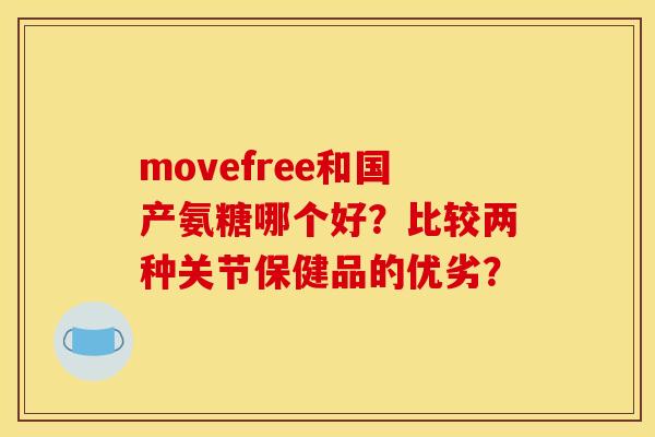 movefree和国产氨糖哪个好？比较两种关节保健品的优劣？