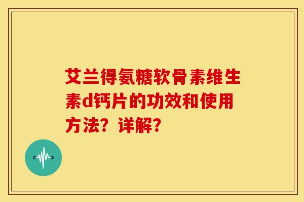 艾兰得氨糖软骨素维生素d钙片的功效和使用方法？详解？