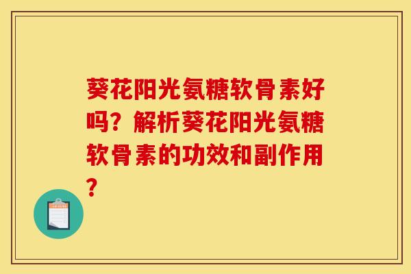 葵花阳光氨糖软骨素好吗？解析葵花阳光氨糖软骨素的功效和副作用？