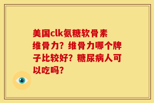 美国clk氨糖软骨素维骨力？维骨力哪个牌子比较好？糖尿病人可以吃吗？