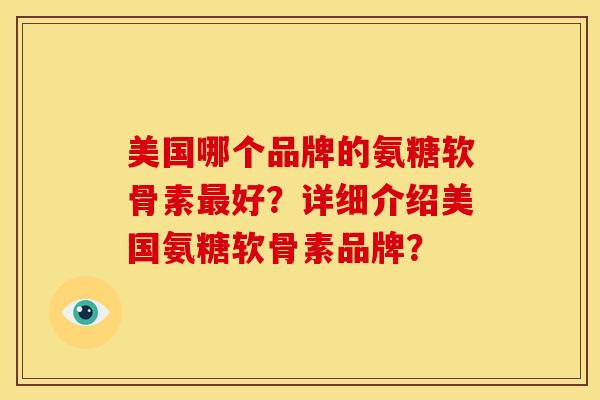 美国哪个品牌的氨糖软骨素最好？详细介绍美国氨糖软骨素品牌？
