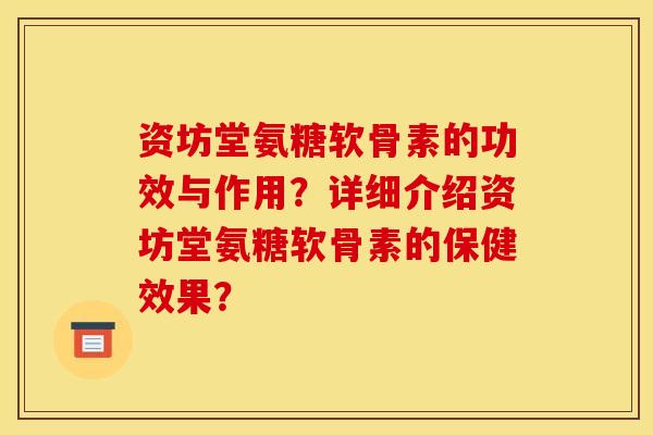 资坊堂氨糖软骨素的功效与作用？详细介绍资坊堂氨糖软骨素的保健效果？