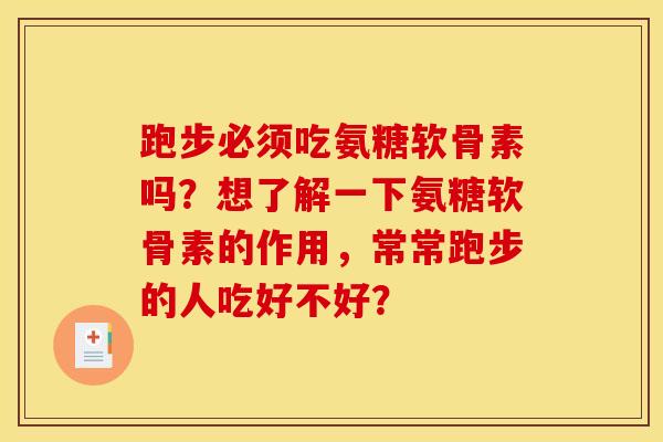 跑步必须吃氨糖软骨素吗？想了解一下氨糖软骨素的作用，常常跑步的人吃好不好？