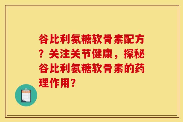 谷比利氨糖软骨素配方？关注关节健康，探秘谷比利氨糖软骨素的药理作用？