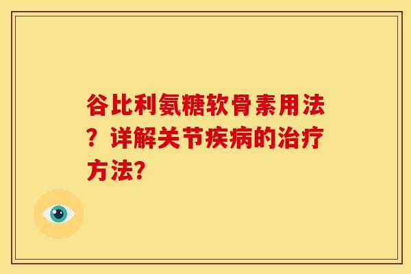 谷比利氨糖软骨素用法？详解关节疾病的治疗方法？