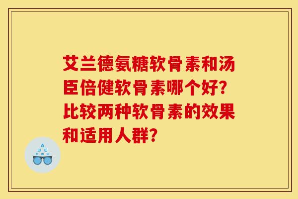 艾兰德氨糖软骨素和汤臣倍健软骨素哪个好？比较两种软骨素的效果和适用人群？
