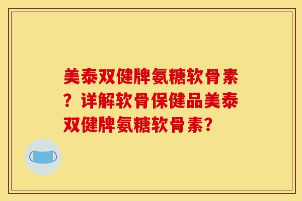 美泰双健牌氨糖软骨素？详解软骨保健品美泰双健牌氨糖软骨素？