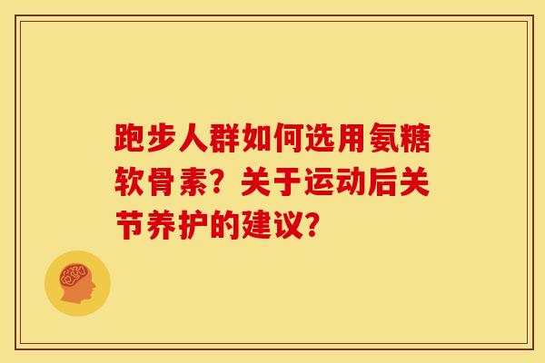 跑步人群如何选用氨糖软骨素？关于运动后关节养护的建议？