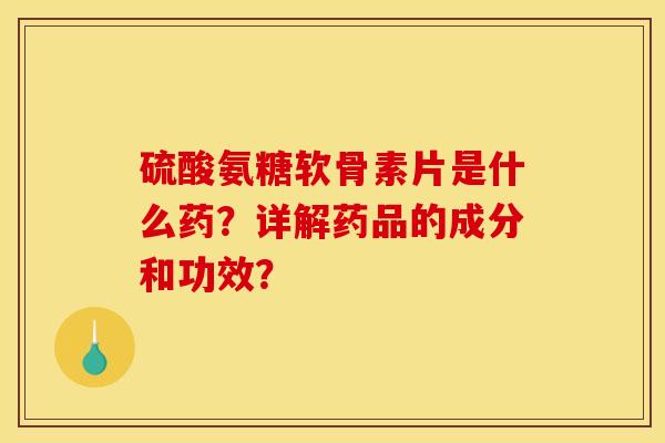 硫酸氨糖软骨素片是什么药?详解药品的成分和功效? 硫酸氨糖软骨素片是什么药?详解药品的成分和功效?