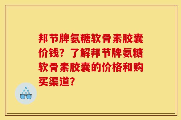 邦节牌氨糖软骨素胶囊价钱？了解邦节牌氨糖软骨素胶囊的价格和购买渠道？