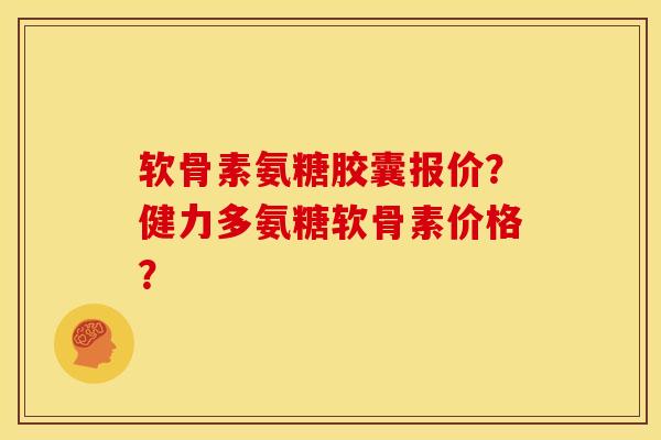 软骨素氨糖胶囊报价？健力多氨糖软骨素价格？
