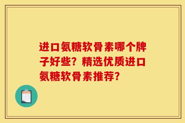 进口氨糖软骨素哪个牌子好些？精选优质进口氨糖软骨素推荐？