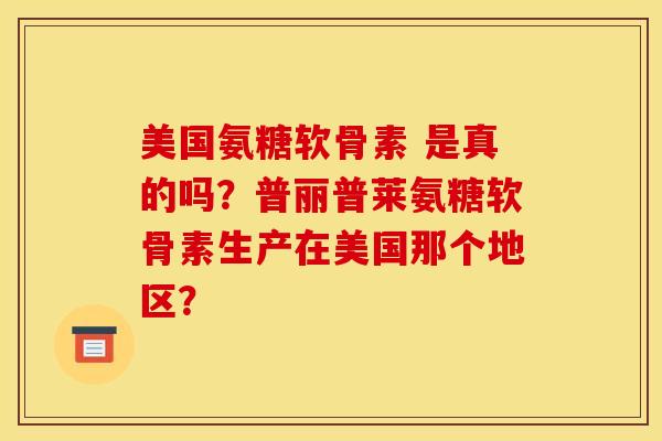美国氨糖软骨素 是真的吗？普丽普莱氨糖软骨素生产在美国那个地区？