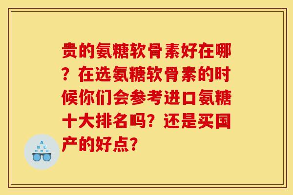 贵的氨糖软骨素好在哪？在选氨糖软骨素的时候你们会参考进口氨糖十大排名吗？还是买国产的好点？
