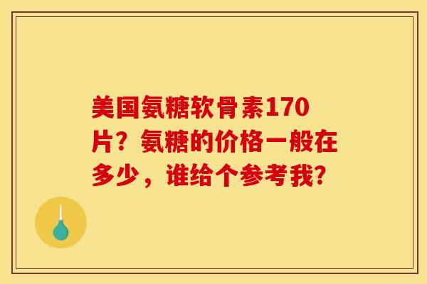 美国氨糖软骨素170片？氨糖的价格一般在多少，谁给个参考我？