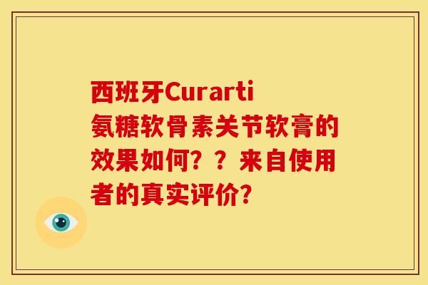 西班牙Curarti氨糖软骨素关节软膏的效果如何？？来自使用者的真实评价？