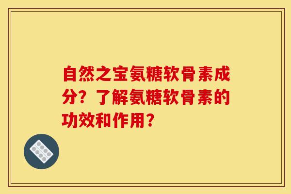 自然之宝氨糖软骨素成分？了解氨糖软骨素的功效和作用？
