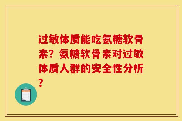 过敏体质能吃氨糖软骨素？氨糖软骨素对过敏体质人群的安全性分析？