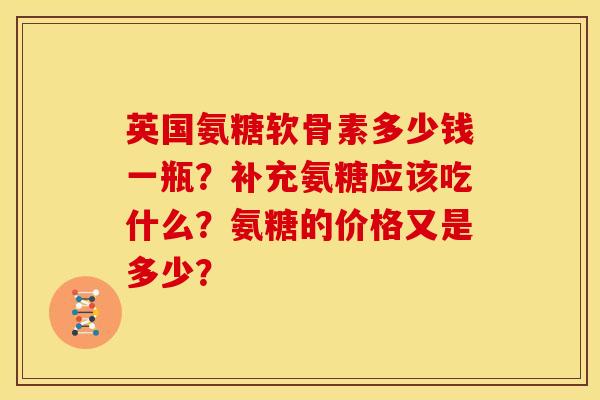 英国氨糖软骨素多少钱一瓶？补充氨糖应该吃什么？氨糖的价格又是多少？