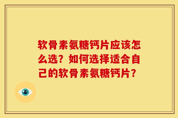 软骨素氨糖钙片应该怎么选？如何选择适合自己的软骨素氨糖钙片？