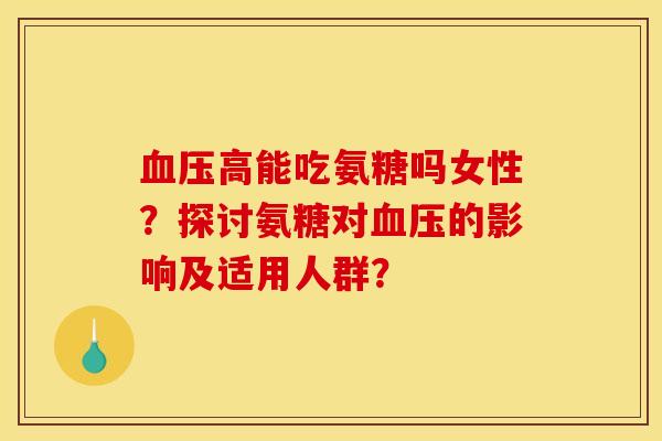 高能吃氨糖吗女性？探讨氨糖对的影响及适用人群？
