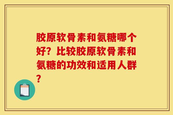 胶原软骨素和氨糖哪个好？比较胶原软骨素和氨糖的功效和适用人群？
