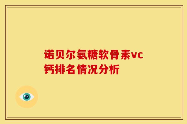 诺贝尔氨糖软骨素vc钙排名情况分析