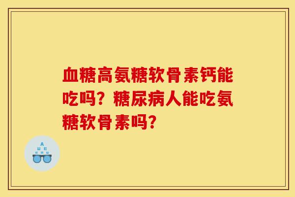 血糖高氨糖软骨素钙能吃吗？糖尿病人能吃氨糖软骨素吗？