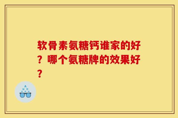 软骨素氨糖钙谁家的好？哪个氨糖牌的效果好？