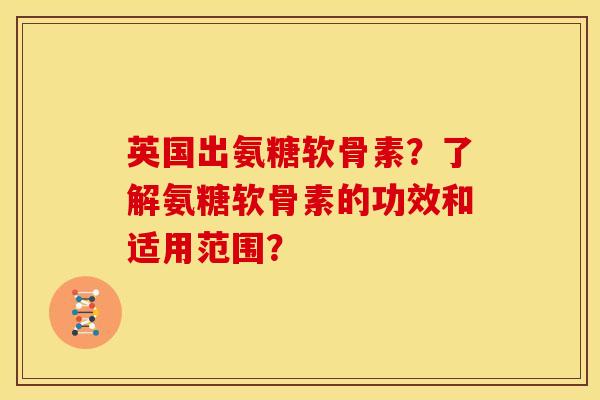 英国出氨糖软骨素？了解氨糖软骨素的功效和适用范围？