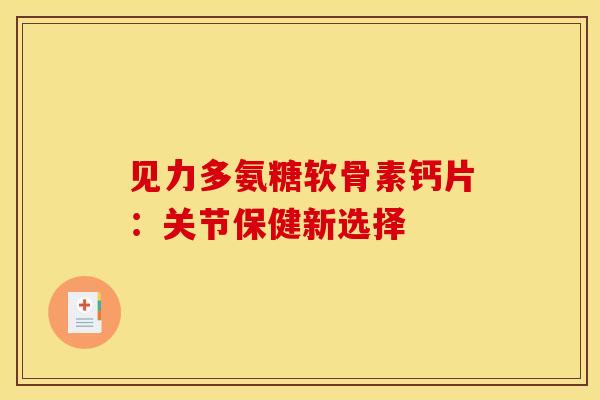 见力多氨糖软骨素钙片：关节保健新选择