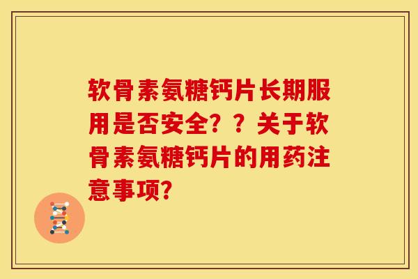 软骨素氨糖钙片长期服用是否安全？？关于软骨素氨糖钙片的用药注意事项？