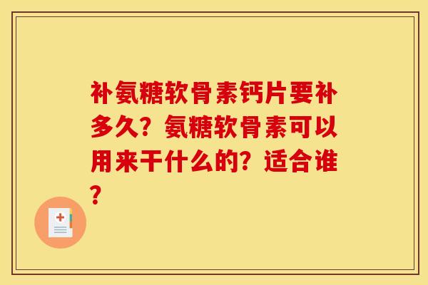 补氨糖软骨素钙片要补多久？氨糖软骨素可以用来干什么的？适合谁？