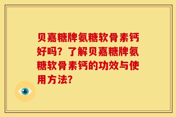 贝嘉糖牌氨糖软骨素钙好吗？了解贝嘉糖牌氨糖软骨素钙的功效与使用方法？