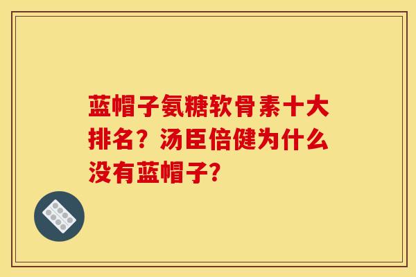 蓝帽子氨糖软骨素十大排名？汤臣倍健为什么没有蓝帽子？