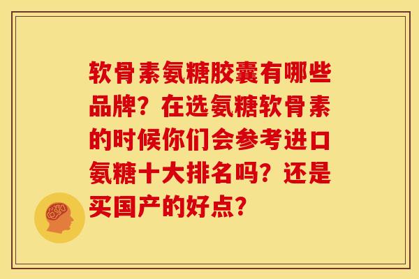 软骨素氨糖胶囊有哪些品牌？在选氨糖软骨素的时候你们会参考进口氨糖十大排名吗？还是买国产的好点？
