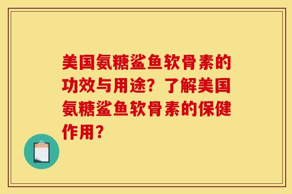 美国氨糖鲨鱼软骨素的功效与用途？了解美国氨糖鲨鱼软骨素的保健作用？
