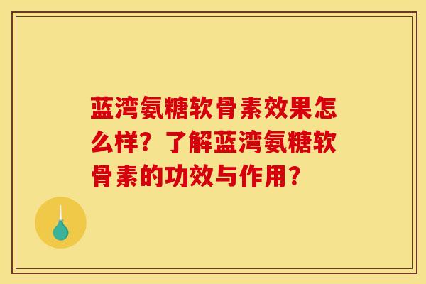 蓝湾氨糖软骨素效果怎么样？了解蓝湾氨糖软骨素的功效与作用？