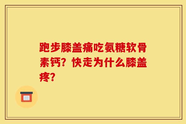 跑步膝盖痛吃氨糖软骨素钙?快走为什么膝盖疼? 跑步膝盖痛吃氨糖软骨素钙?快走为什么膝盖疼?