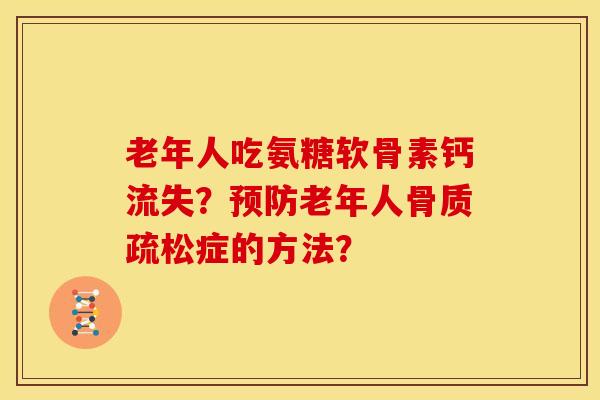 老年人吃氨糖软骨素钙流失？预防老年人骨质疏松症的方法？
