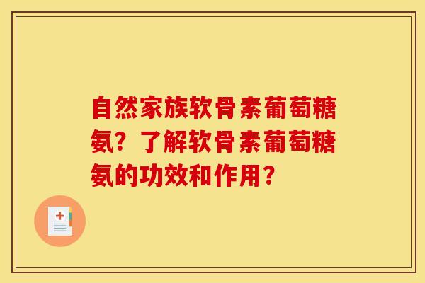 自然家族软骨素葡萄糖氨？了解软骨素葡萄糖氨的功效和作用？
